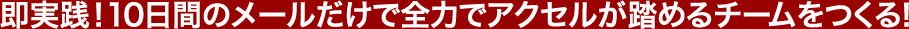 即実践！10日間で全力でアクセルが踏めるチームをつくる！