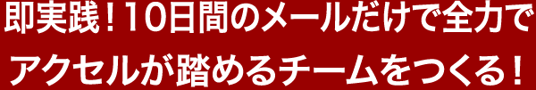 即実践！10日間で全力でアクセルが踏めるチームをつくる！